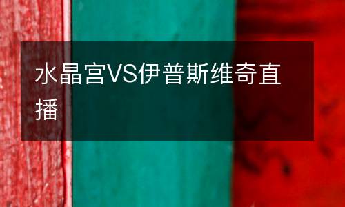 水晶宫VS伊普斯维奇直播